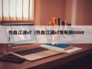 热血江湖sf（热血江湖sf发布网6000）