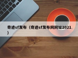 奇迹sf发布（奇迹sf发布网网址2021）