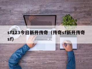 sf123今日新开传奇（传奇sf新开传奇sf）