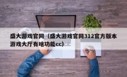 盛大游戏官网（盛大游戏官网312官方版本游戏大厅有啥功能cc）