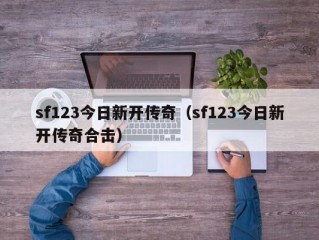 sf123今日新开传奇（sf123今日新开传奇合击）