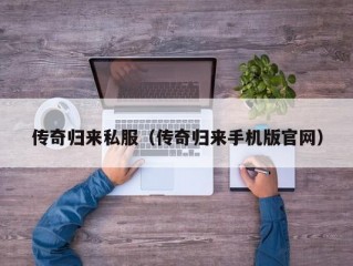 传奇归来私服（传奇归来手机版官网）