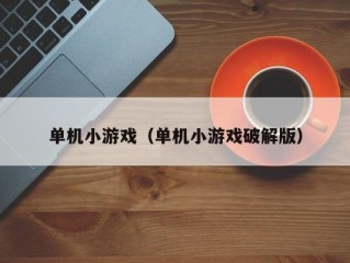 单机小游戏（单机小游戏破解版）