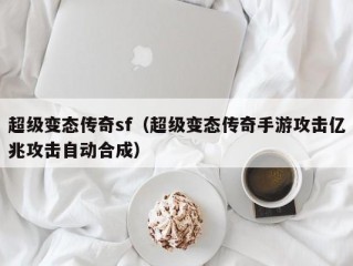 超级变态传奇sf（超级变态传奇手游攻击亿兆攻击自动合成）