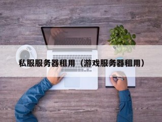 私服服务器租用（游戏服务器租用）