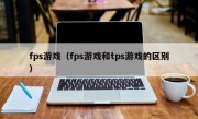 fps游戏（fps游戏和tps游戏的区别）