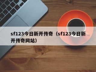 sf123今日新开传奇（sf123今日新开传奇网站）