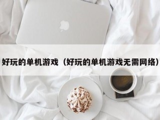 好玩的单机游戏（好玩的单机游戏无需网络）