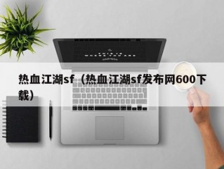 热血江湖sf（热血江湖sf发布网600下载）