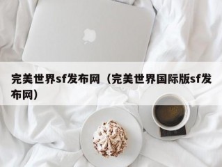 完美世界sf发布网（完美世界国际版sf发布网）