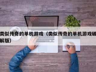 类似传奇的单机游戏（类似传奇的单机游戏破解版）