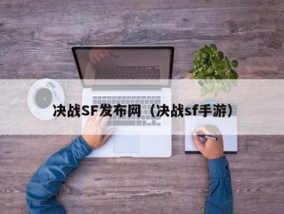 决战SF发布网（决战sf手游）