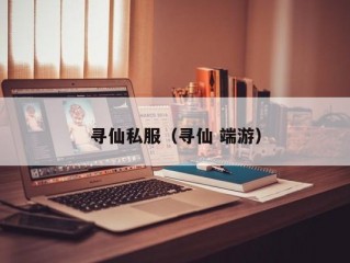 寻仙私服（寻仙 端游）