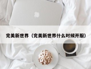 完美新世界（完美新世界什么时候开服）