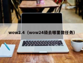 wow2.4（wow24级去哪里做任务）