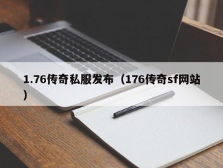 1.76传奇私服发布（176传奇sf网站）