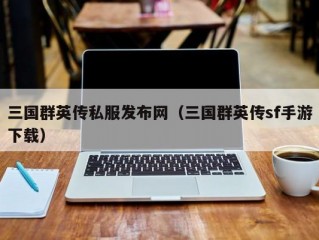 三国群英传私服发布网（三国群英传sf手游下载）