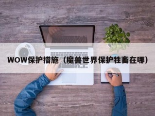 WOW保护措施（魔兽世界保护牲畜在哪）