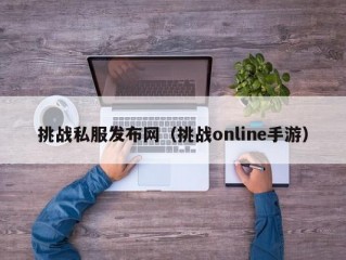 挑战私服发布网（挑战online手游）