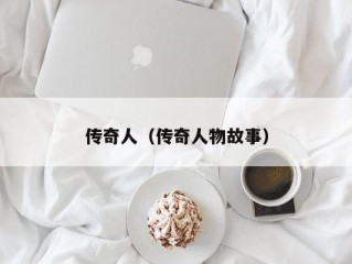 传奇人（传奇人物故事）