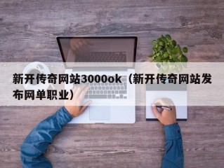 新开传奇网站3000ok（新开传奇网站发布网单职业）