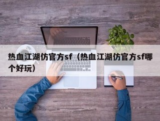 热血江湖仿官方sf（热血江湖仿官方sf哪个好玩）