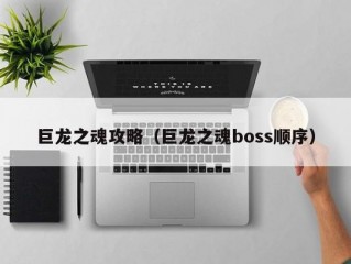 巨龙之魂攻略（巨龙之魂boss顺序）