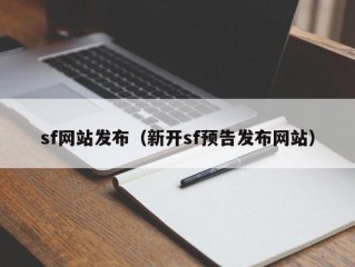 sf网站发布（新开sf预告发布网站）