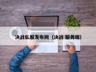 决战私服发布网（决战 服务端）