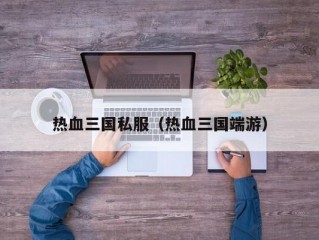 热血三国私服（热血三国端游）