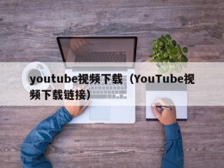 youtube视频下载（YouTube视频下载链接）