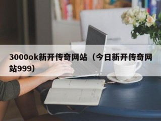 3000ok新开传奇网站（今日新开传奇网站999）