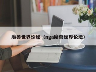 魔兽世界论坛（nga魔兽世界论坛）