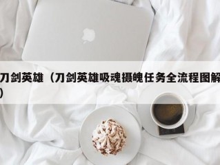 刀剑英雄（刀剑英雄吸魂摄魄任务全流程图解）