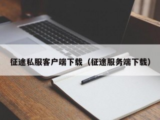 征途私服客户端下载（征途服务端下载）