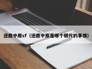 逐鹿中原sf（逐鹿中原是哪个朝代的事情）