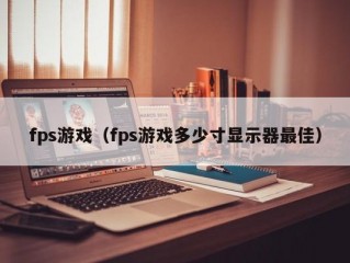 fps游戏（fps游戏多少寸显示器最佳）