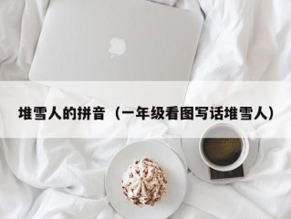 堆雪人的拼音（一年级看图写话堆雪人）