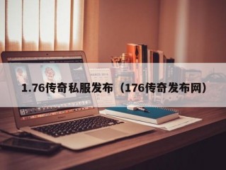 1.76传奇私服发布（176传奇发布网）