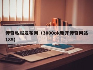 传奇私服发布网（3000ok新开传奇网站185）