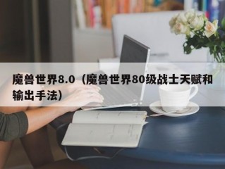 魔兽世界8.0（魔兽世界80级战士天赋和输出手法）