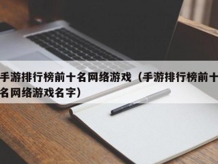 手游排行榜前十名网络游戏（手游排行榜前十名网络游戏名字）