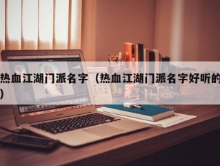 热血江湖门派名字（热血江湖门派名字好听的）