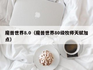 魔兽世界8.0（魔兽世界80级牧师天赋加点）