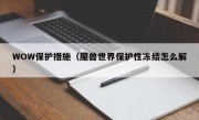 WOW保护措施（魔兽世界保护性冻结怎么解）