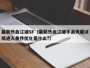 最新热血江湖SF（最新热血江湖手游天魔试炼进入条件优化是什么?）