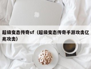 超级变态传奇sf（超级变态传奇手游攻击亿兆攻击）