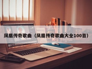 凤凰传奇歌曲（凤凰传奇歌曲大全100首）