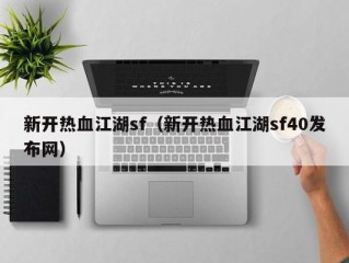 新开热血江湖sf（新开热血江湖sf40发布网）