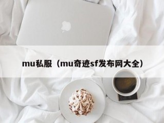 mu私服（mu奇迹sf发布网大全）